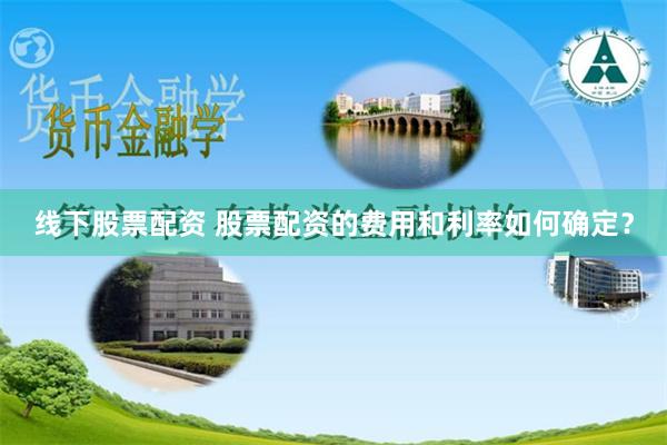 线下股票配资 股票配资的费用和利率如何确定？