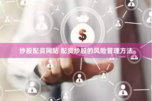 炒股配资网站 配资炒股的风险管理方法