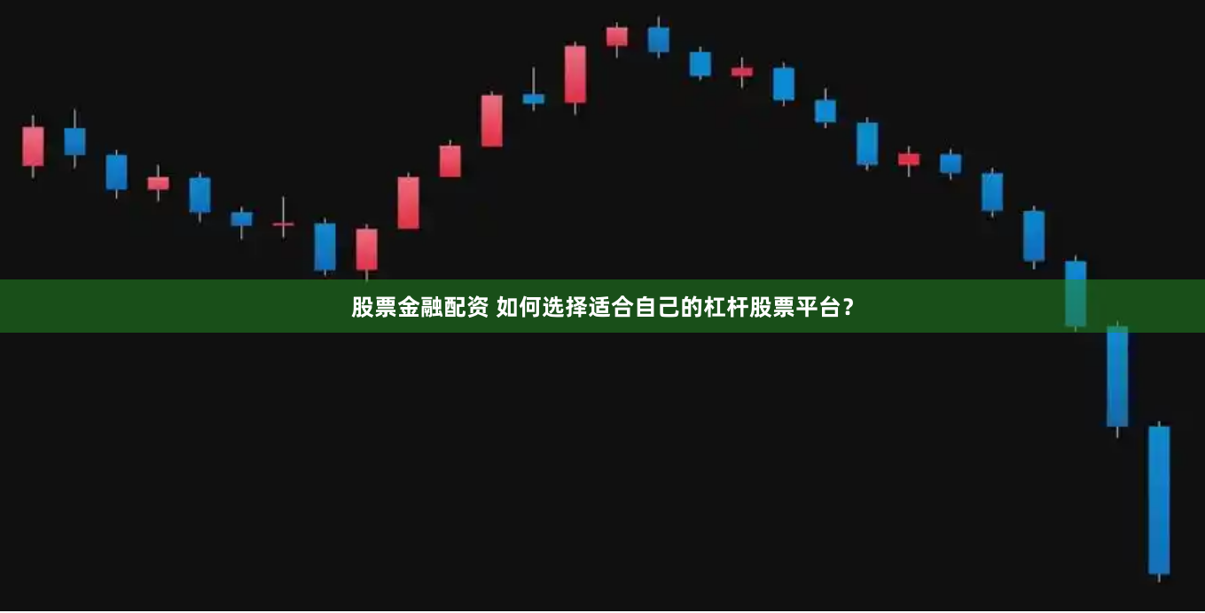 股票金融配资 如何选择适合自己的杠杆股票平台？