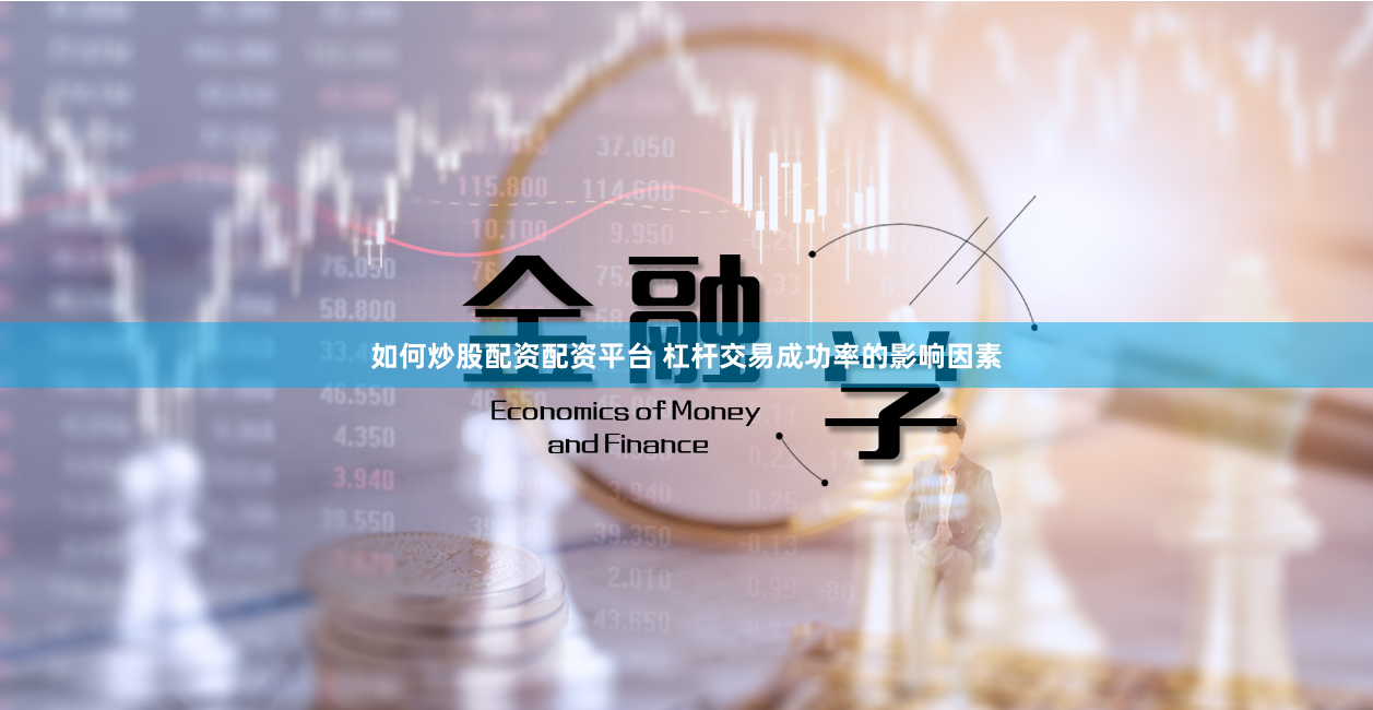 如何炒股配资配资平台 杠杆交易成功率的影响因素