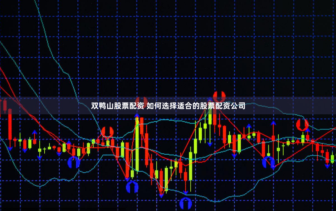 双鸭山股票配资 如何选择适合的股票配资公司