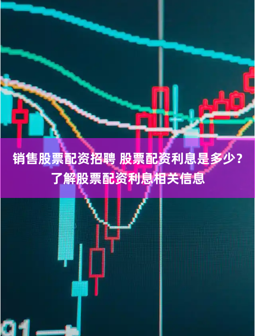 销售股票配资招聘 股票配资利息是多少？了解股票配资利息相关信息