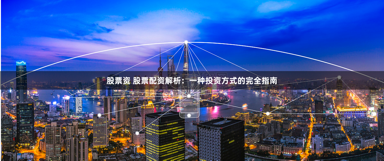 股票资 股票配资解析：一种投资方式的完全指南