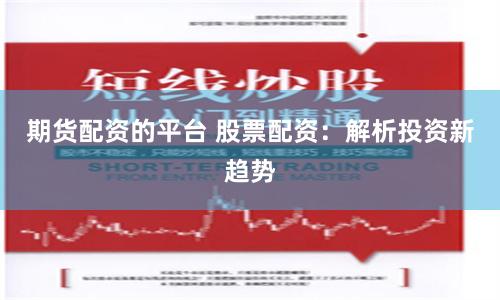 期货配资的平台 股票配资：解析投资新趋势