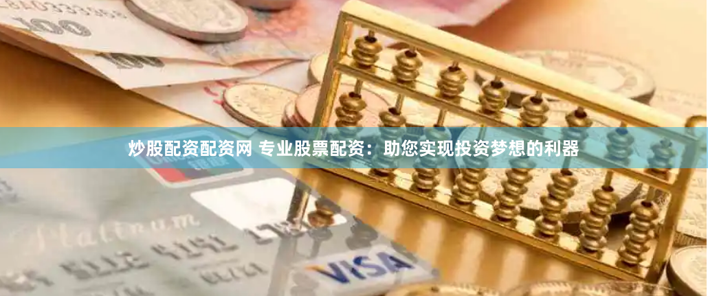 炒股配资配资网 专业股票配资：助您实现投资梦想的利器
