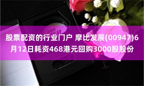 股票配资的行业门户 摩比发展(00947)6月12日耗资468港元回购3000股股份