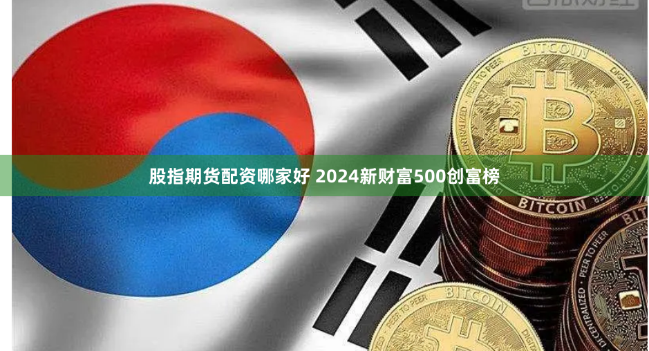 股指期货配资哪家好 2024新财富500创富榜