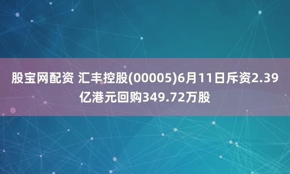 股宝网配资 汇丰控股(00005)6月11日斥资2.39亿港元回购349.72万股
