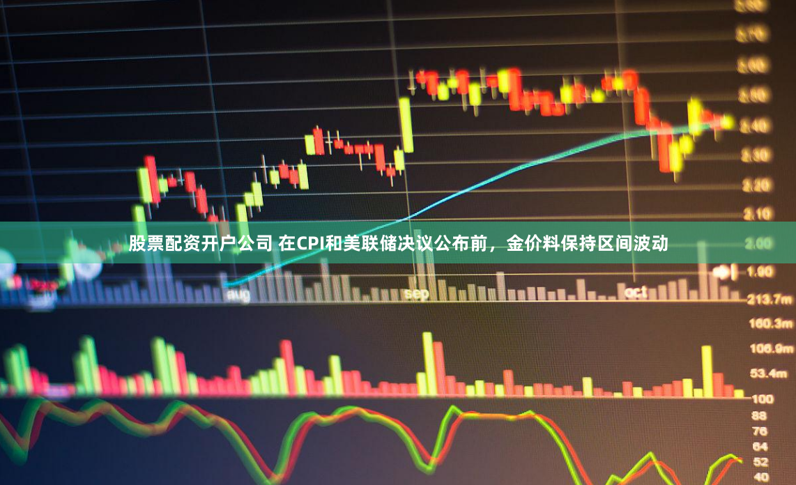 股票配资开户公司 在CPI和美联储决议公布前，金价料保持区间波动