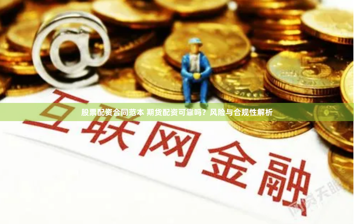 股票配资合同范本 期货配资可靠吗？风险与合规性解析