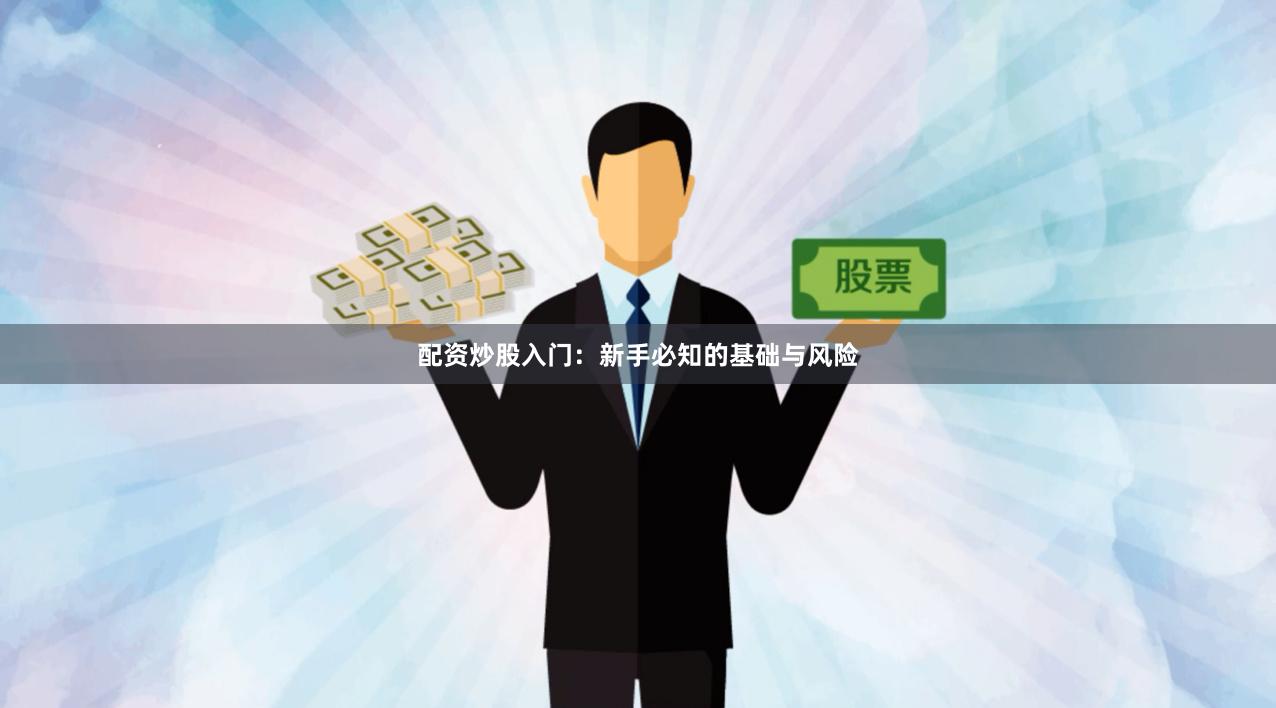 配资炒股入门：新手必知的基础与风险
