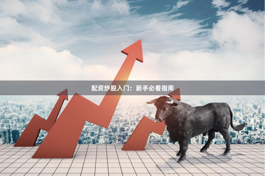 配资炒股入门：新手必看指南