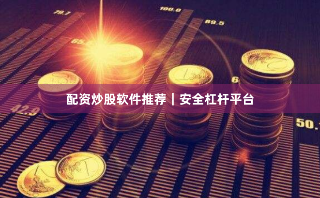 配资炒股软件推荐｜安全杠杆平台
