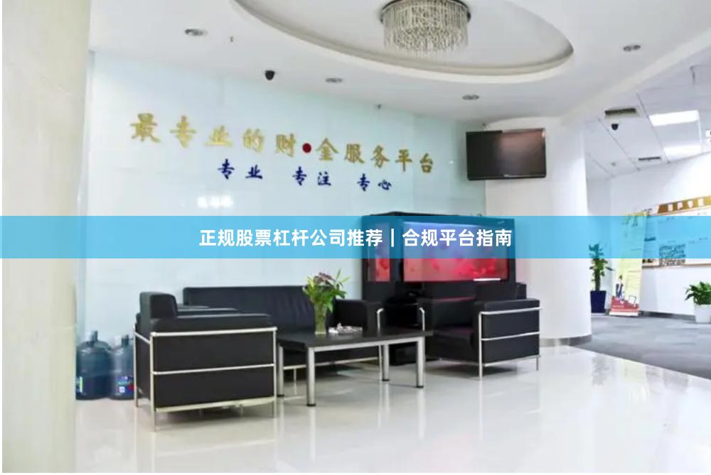 正规股票杠杆公司推荐｜合规平台指南