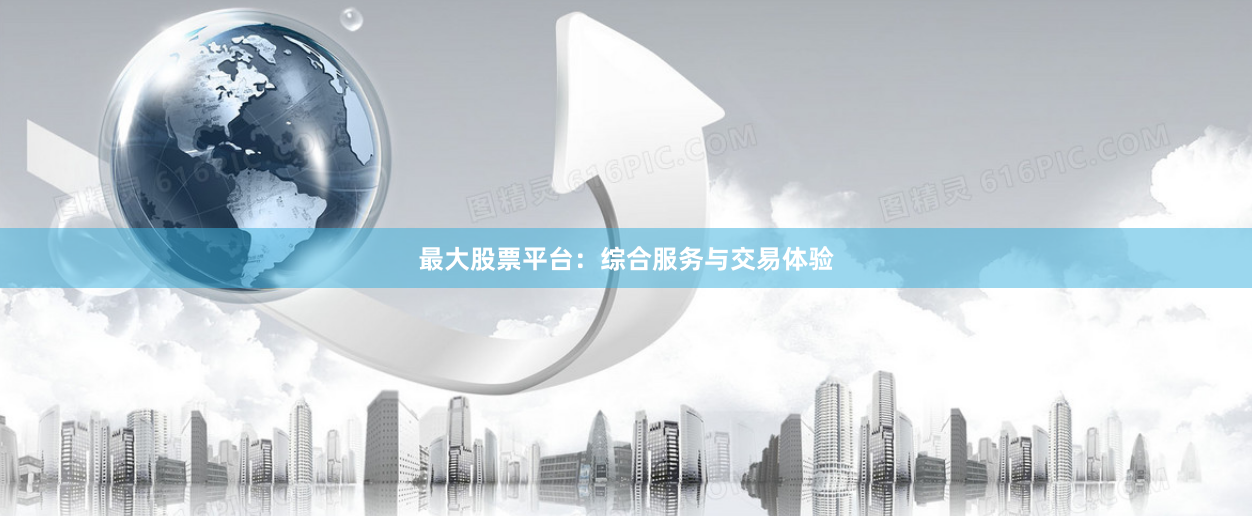 最大股票平台：综合服务与交易体验