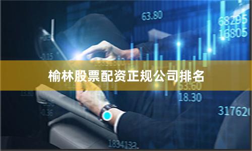 榆林股票配资正规公司排名