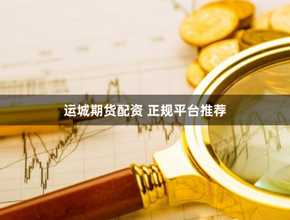 运城期货配资 正规平台推荐