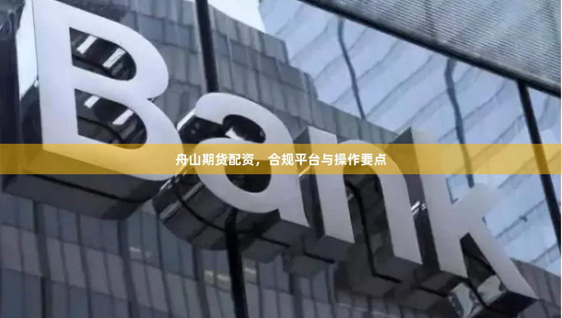 舟山期货配资，合规平台与操作要点