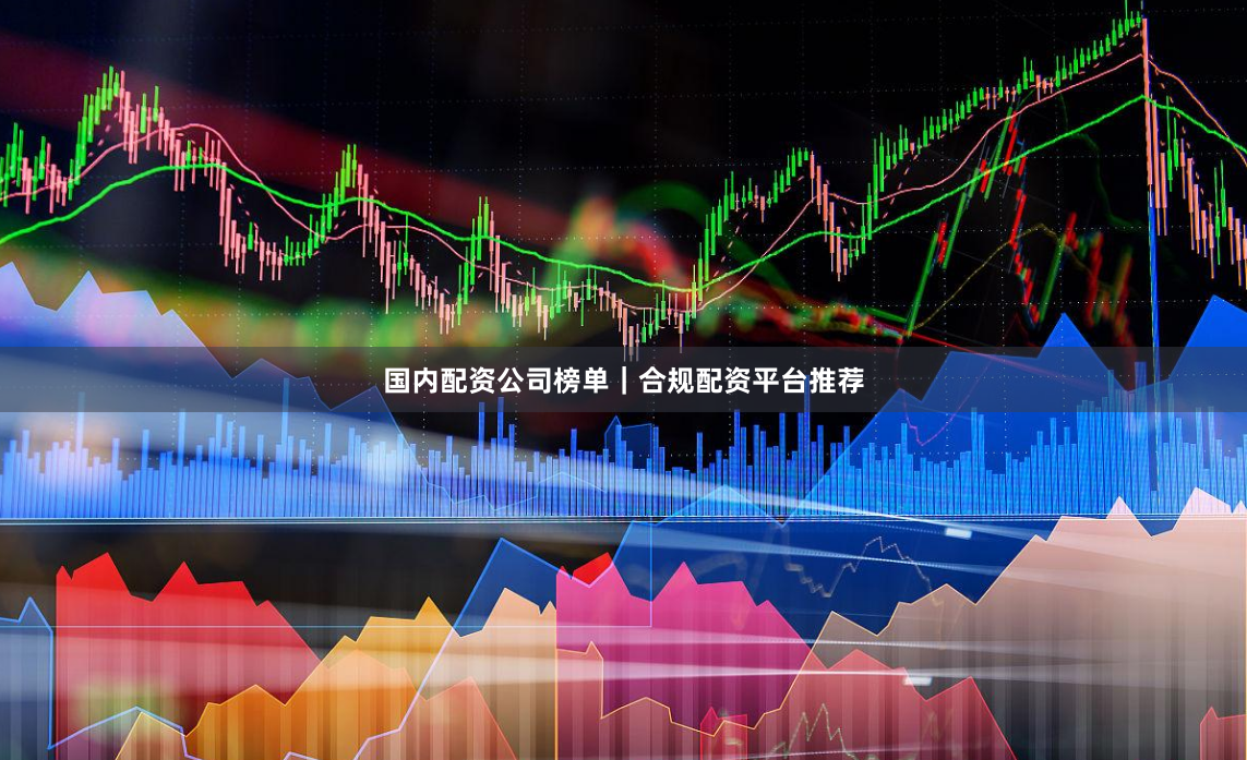 国内配资公司榜单｜合规配资平台推荐