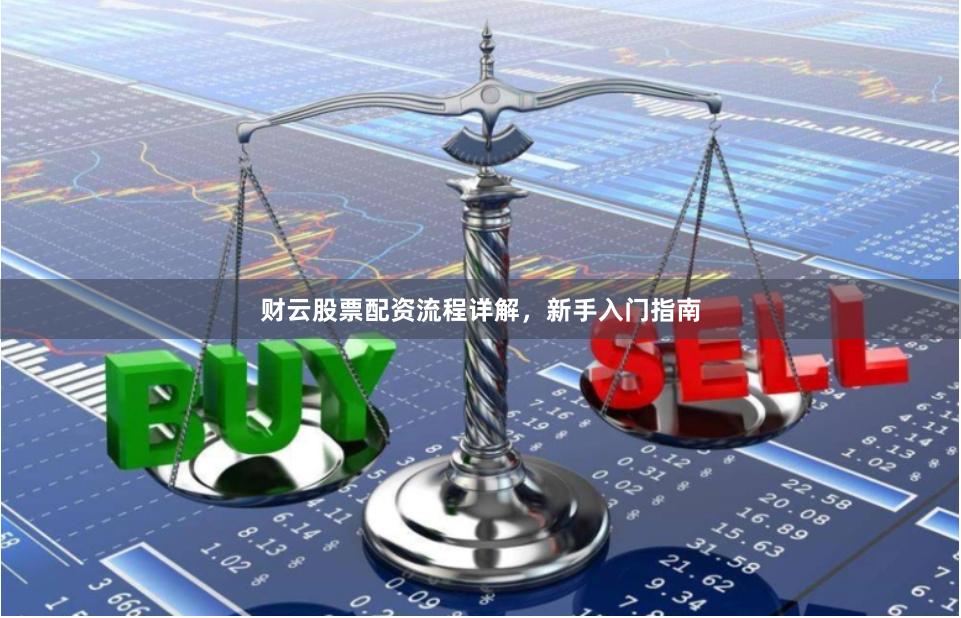财云股票配资流程详解，新手入门指南