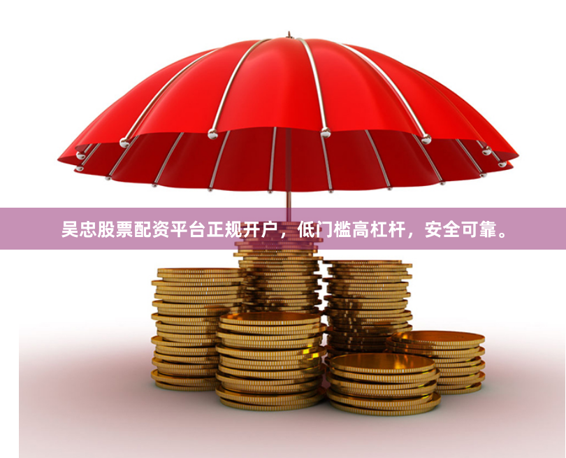 吴忠股票配资平台正规开户，低门槛高杠杆，安全可靠。