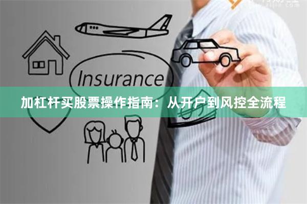 加杠杆买股票操作指南：从开户到风控全流程