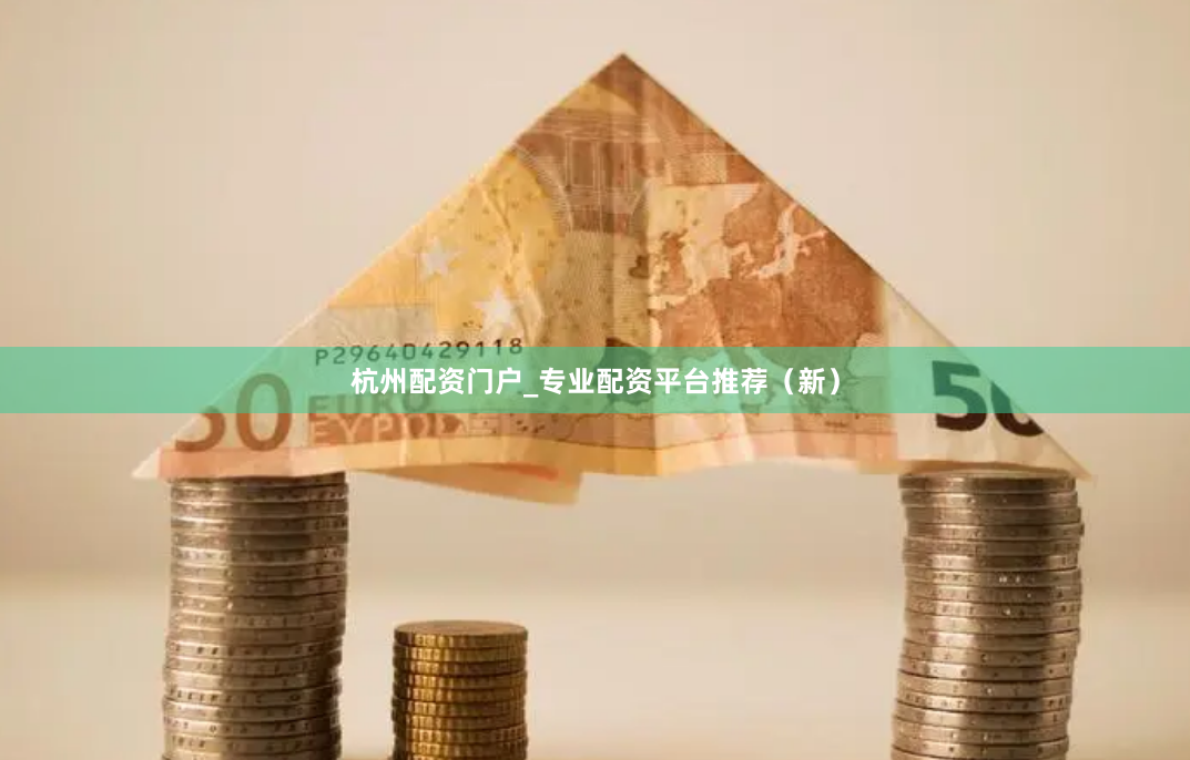 杭州配资门户_专业配资平台推荐（新）