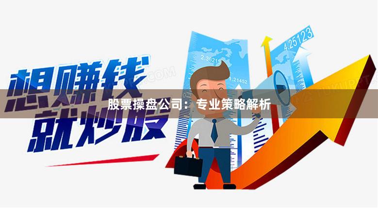 股票操盘公司：专业策略解析