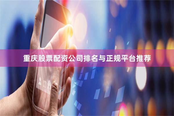 重庆股票配资公司排名与正规平台推荐